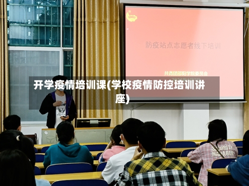 开学疫情培训课(学校疫情防控培训讲座)