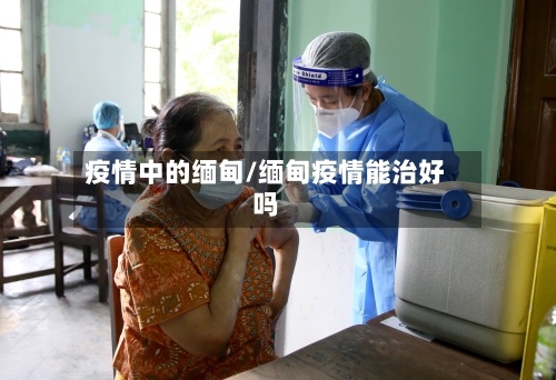 疫情中的缅甸/缅甸疫情能治好吗-第2张图片