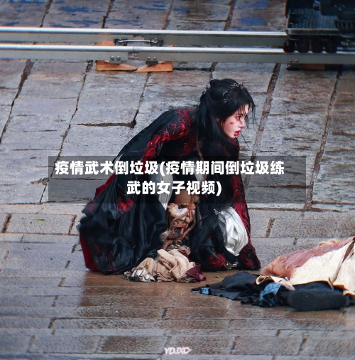 疫情武术倒垃圾(疫情期间倒垃圾练武的女子视频)