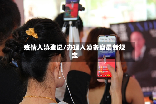 疫情入滇登记/办理入滇备案最新规定