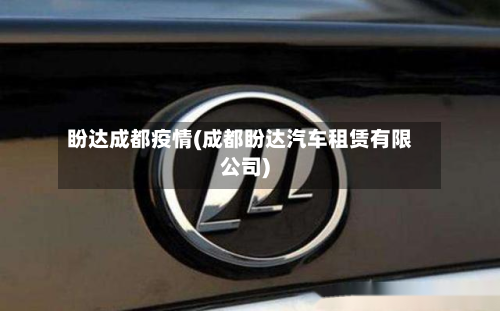 盼达成都疫情(成都盼达汽车租赁有限公司)