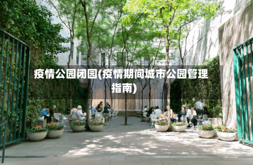 疫情公园闭园(疫情期间城市公园管理指南)