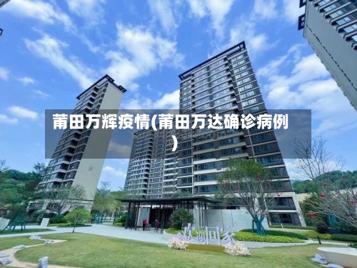 莆田万辉疫情(莆田万达确诊病例)