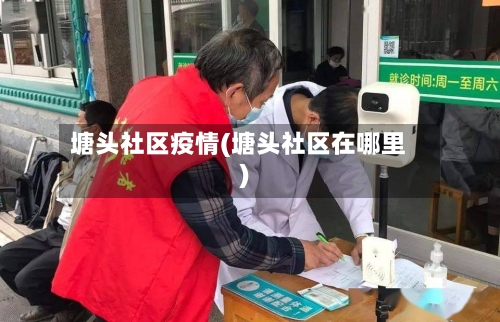 塘头社区疫情(塘头社区在哪里)-第2张图片