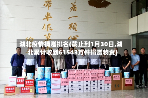 湖北疫情捐赠排名(截止到1月30日,湖北累计收到61543万件捐赠物资)