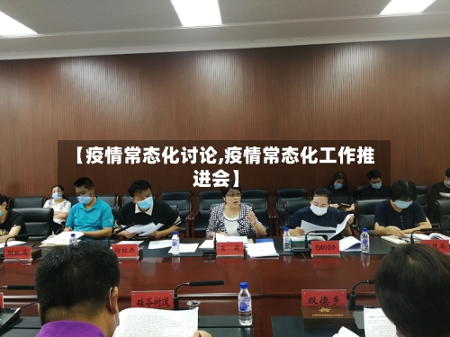 【疫情常态化讨论,疫情常态化工作推进会】