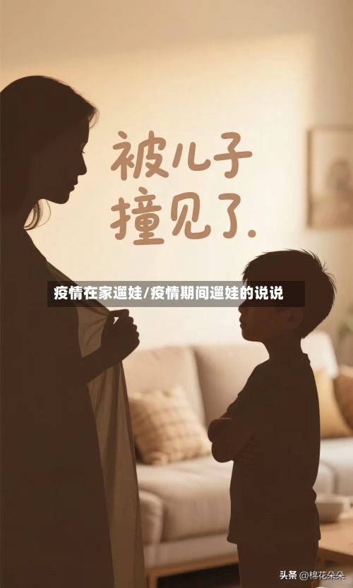 疫情在家遛娃/疫情期间遛娃的说说-第2张图片