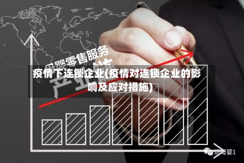 疫情下连锁企业(疫情对连锁企业的影响及应对措施)