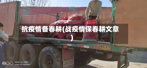 抗疫情备春耕(战疫情保春耕文章)