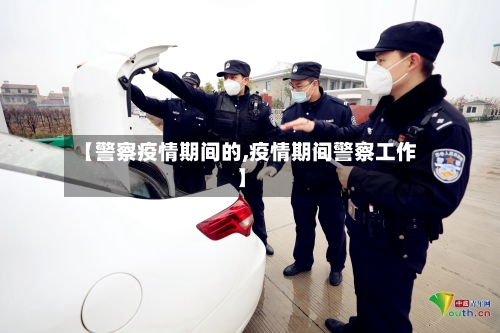 【警察疫情期间的,疫情期间警察工作】-第3张图片