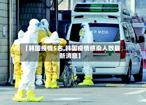 【韩国疫情5名,韩国疫情感染人数最新消息】