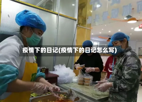 疫情下的日记(疫情下的日记怎么写)