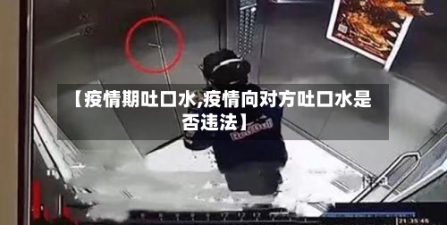 【疫情期吐口水,疫情向对方吐口水是否违法】