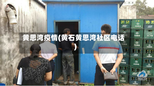 黄思湾疫情(黄石黄思湾社区电话)-第2张图片