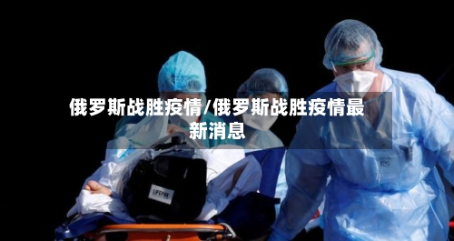 俄罗斯战胜疫情/俄罗斯战胜疫情最新消息-第2张图片