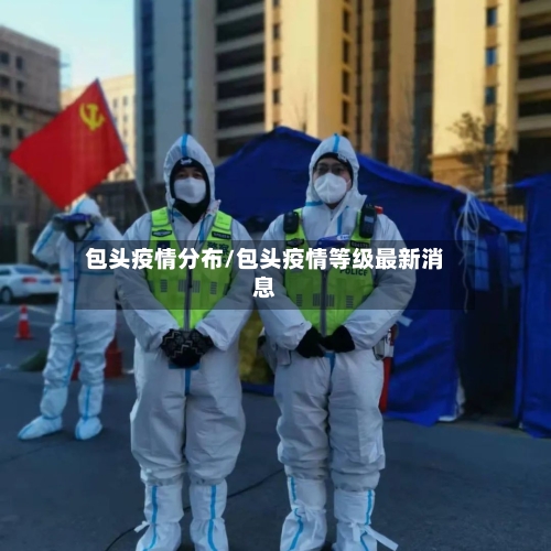 包头疫情分布/包头疫情等级最新消息-第2张图片