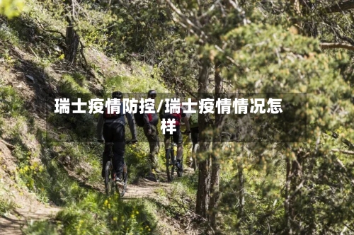 瑞士疫情防控/瑞士疫情情况怎样