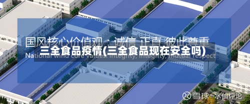 三全食品疫情(三全食品现在安全吗)-第3张图片
