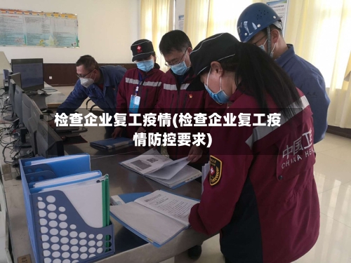 检查企业复工疫情(检查企业复工疫情防控要求)-第3张图片