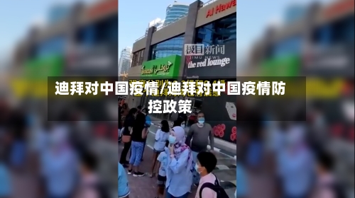 迪拜对中国疫情/迪拜对中国疫情防控政策