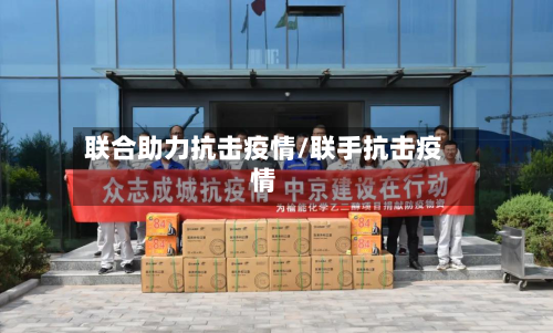 联合助力抗击疫情/联手抗击疫情-第2张图片