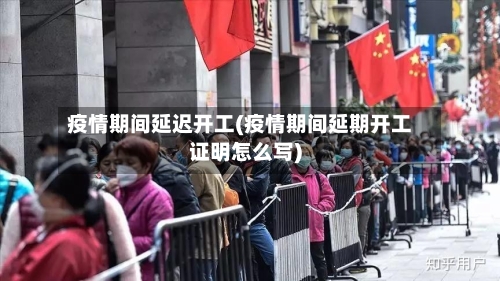 疫情期间延迟开工(疫情期间延期开工证明怎么写)-第2张图片