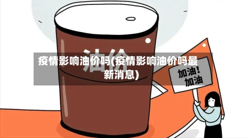 疫情影响油价吗(疫情影响油价吗最新消息)-第2张图片