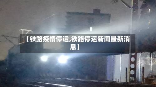 【铁路疫情停运,铁路停运新闻最新消息】-第2张图片