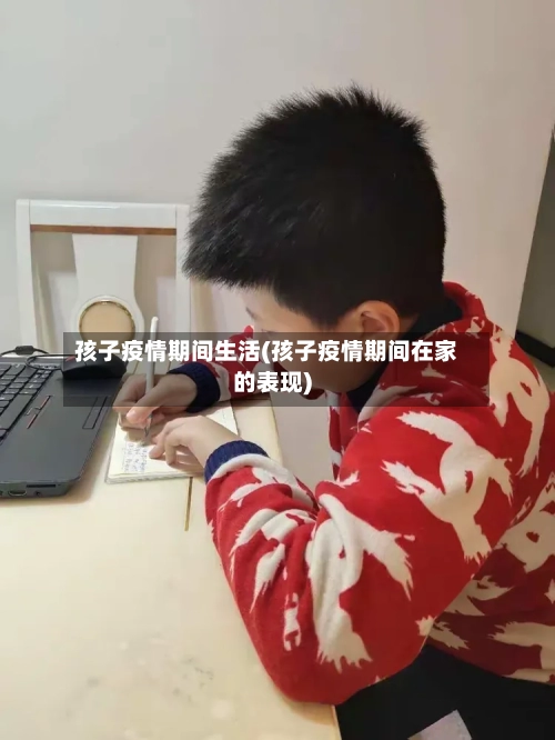 孩子疫情期间生活(孩子疫情期间在家的表现)