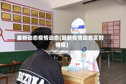 最新动态疫情动态(最新疫情动态实时播报)-第2张图片