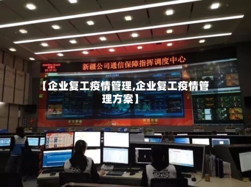 【企业复工疫情管理,企业复工疫情管理方案】-第3张图片