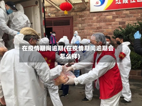 在疫情期间逾期(在疫情期间逾期会怎么样)