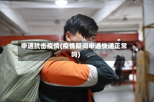 申通抗击疫情(疫情期间申通快递正常吗)-第2张图片