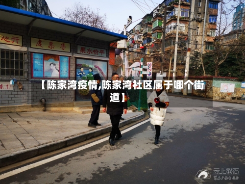 【陈家湾疫情,陈家湾社区属于哪个街道】
