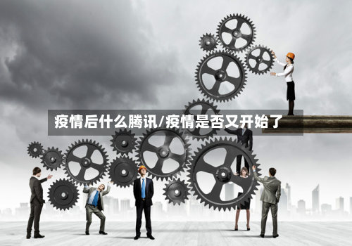 疫情后什么腾讯/疫情是否又开始了