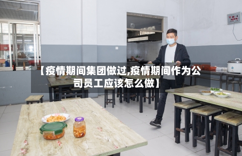 【疫情期间集团做过,疫情期间作为公司员工应该怎么做】