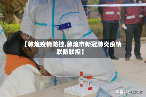 【敦煌疫情防控,敦煌市新冠肺炎疫情联防联控】