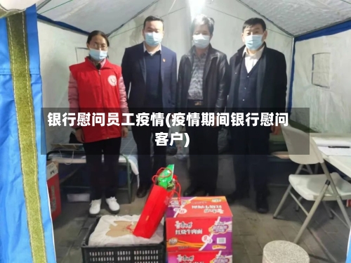 银行慰问员工疫情(疫情期间银行慰问客户)