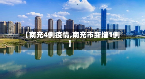 【南充4例疫情,南充市新增1例】-第2张图片