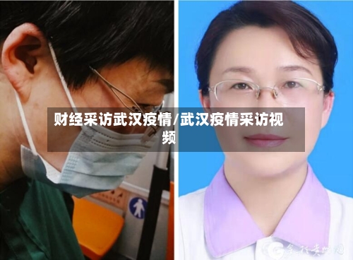 财经采访武汉疫情/武汉疫情采访视频-第2张图片
