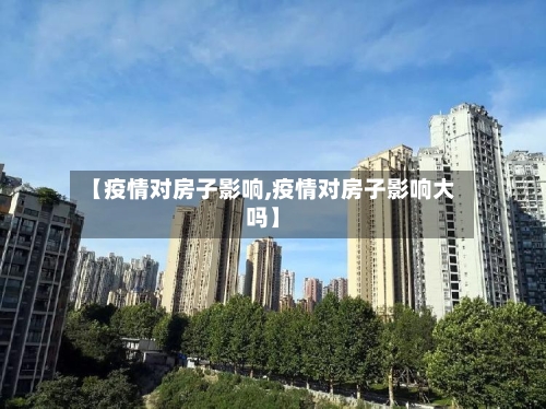 【疫情对房子影响,疫情对房子影响大吗】-第2张图片