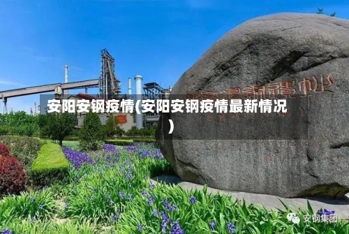 安阳安钢疫情(安阳安钢疫情最新情况)-第2张图片