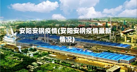安阳安钢疫情(安阳安钢疫情最新情况)-第3张图片