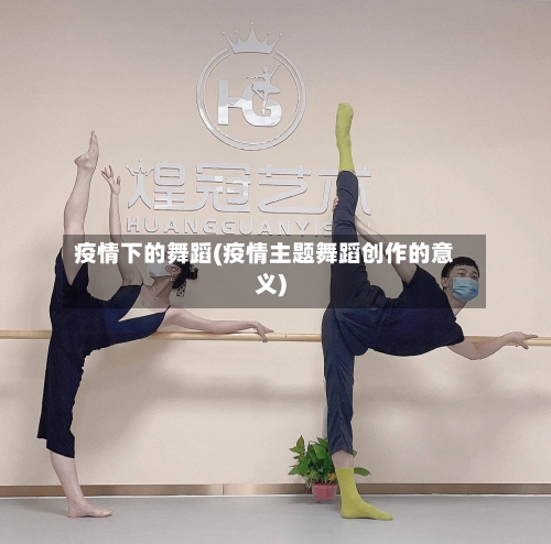 疫情下的舞蹈(疫情主题舞蹈创作的意义)