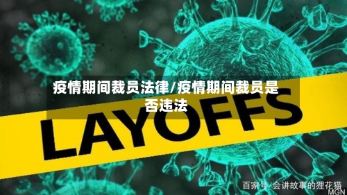 疫情期间裁员法律/疫情期间裁员是否违法