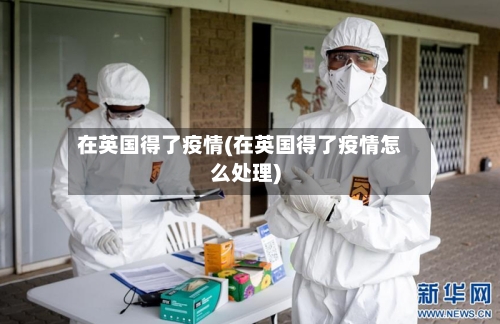 在英国得了疫情(在英国得了疫情怎么处理)