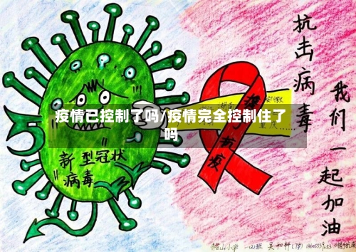 疫情已控制了吗/疫情完全控制住了吗-第3张图片
