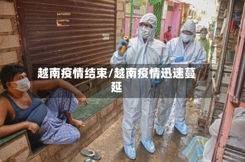 越南疫情结束/越南疫情迅速蔓延-第2张图片