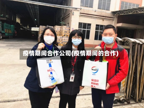疫情期间合作公司(疫情期间的合作)-第2张图片