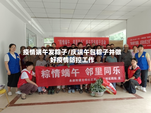 疫情端午发粽子/庆端午包粽子并做好疫情防控工作